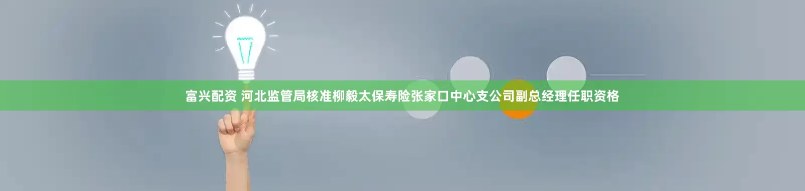 富兴配资 河北监管局核准柳毅太保寿险张家口中心支公司副总经理任职资格