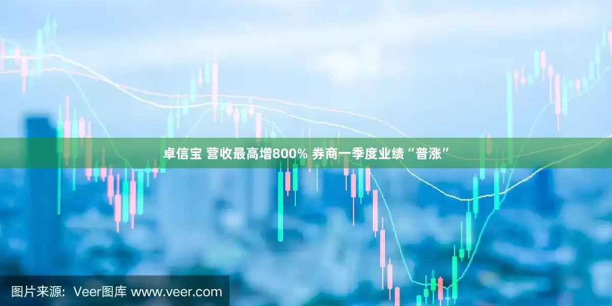 卓信宝 营收最高增800% 券商一季度业绩“普涨”