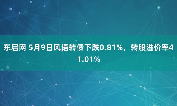 东启网 5月9日风语转债下跌0.81%，转股溢价率41.01%