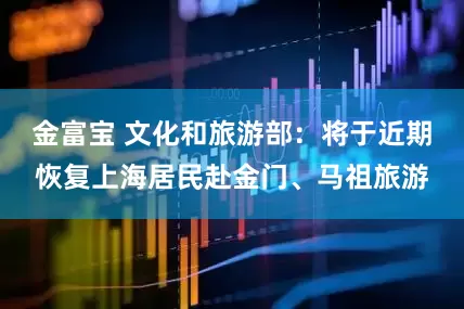 金富宝 文化和旅游部：将于近期恢复上海居民赴金门、马祖旅游