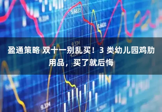 盈通策略 双十一别乱买！3 类幼儿园鸡肋用品，买了就后悔