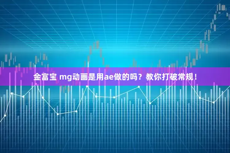 金富宝 mg动画是用ae做的吗？教你打破常规！