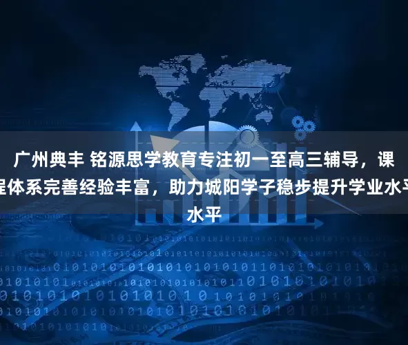 广州典丰 铭源思学教育专注初一至高三辅导，课程体系完善经验丰富，助力城阳学子稳步提升学业水平